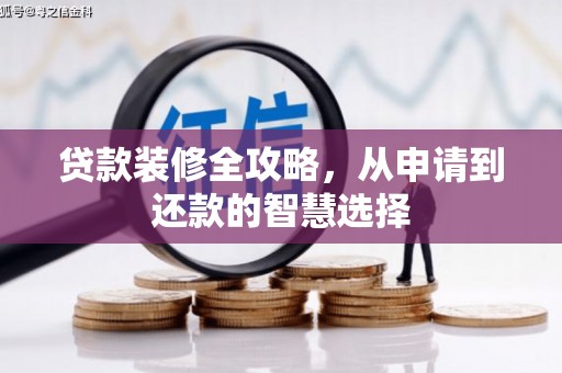 绛县贷款装修全攻略，从申请到还款的智慧选择