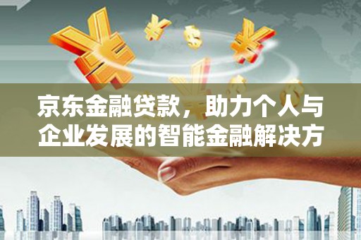 西峡京东金融贷款，助力个人与企业发展的智能金融解决方案
