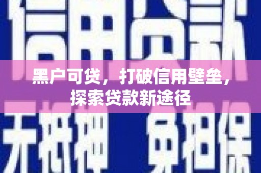 得荣黑户可贷，打破信用壁垒，探索贷款新途径