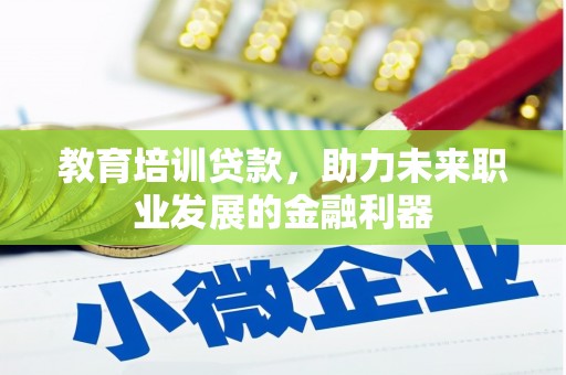 达拉特旗教育培训贷款，助力未来职业发展的金融利器