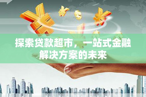 宁夏探索贷款超市，一站式金融解决方案的未来