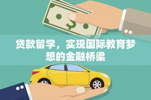 沁县贷款留学，实现国际教育梦想的金融桥梁