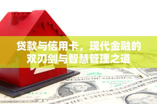 广灵贷款与信用卡，现代金融的双刃剑与智慧管理之道