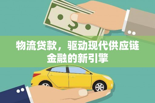 卓溪物流贷款，驱动现代供应链金融的新引擎
