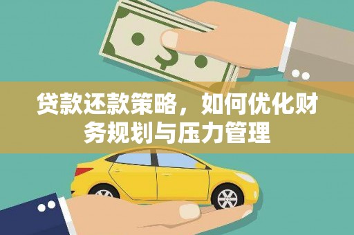 固始贷款还款策略，如何优化财务规划与压力管理