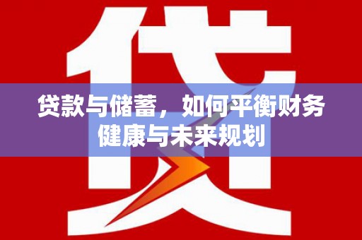 靖州贷款与储蓄，如何平衡财务健康与未来规划
