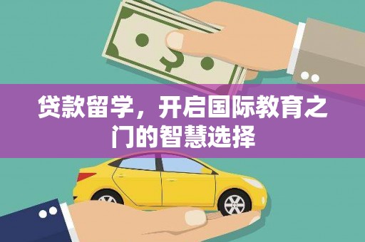 石鼓贷款留学，开启国际教育之门的智慧选择
