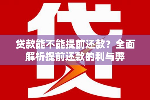 铜陵贷款能不能提前还款？全面解析提前还款的利与弊