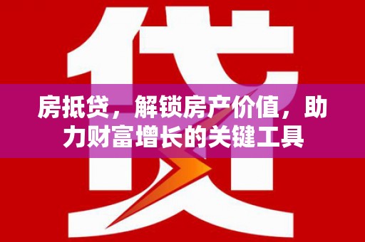 岳西房抵贷，解锁房产价值，助力财富增长的关键工具