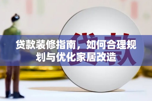 开化贷款装修指南，如何合理规划与优化家居改造