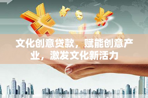 磴口文化创意贷款，赋能创意产业，激发文化新活力
