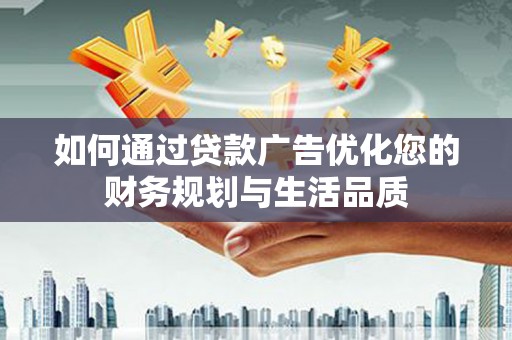 宁夏如何通过贷款广告优化您的财务规划与生活品质