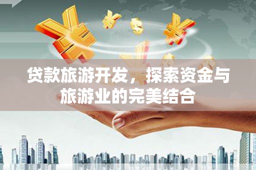 椒江贷款旅游开发，探索资金与旅游业的完美结合