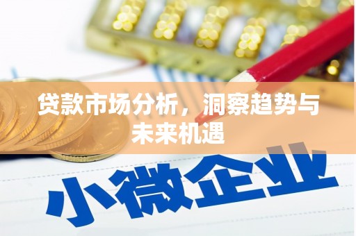 杜集贷款市场分析，洞察趋势与未来机遇