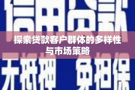 霍城探索贷款客户群体的多样性与市场策略
