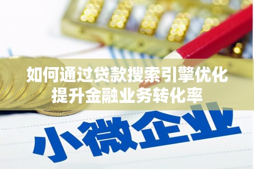滦平如何通过贷款搜索引擎优化提升金融业务转化率