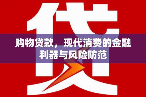竹东购物贷款，现代消费的金融利器与风险防范