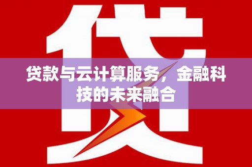 明溪贷款与云计算服务，金融科技的未来融合