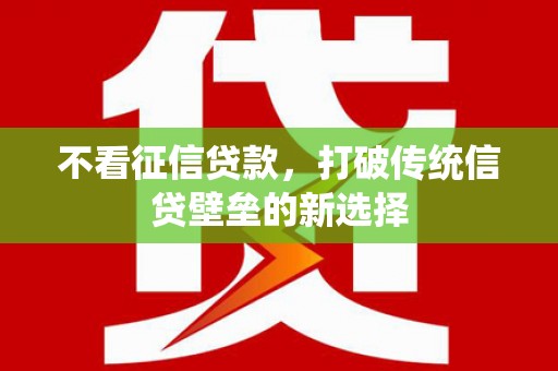 吉县不看征信贷款，打破传统信贷壁垒的新选择