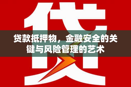 丰原贷款抵押物，金融安全的关键与风险管理的艺术