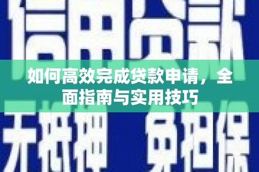 洪梅如何高效完成贷款申请，全面指南与实用技巧