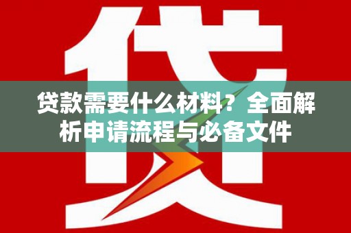 息县贷款需要什么材料？全面解析申请流程与必备文件