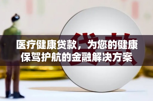 温泉医疗健康贷款，为您的健康保驾护航的金融解决方案