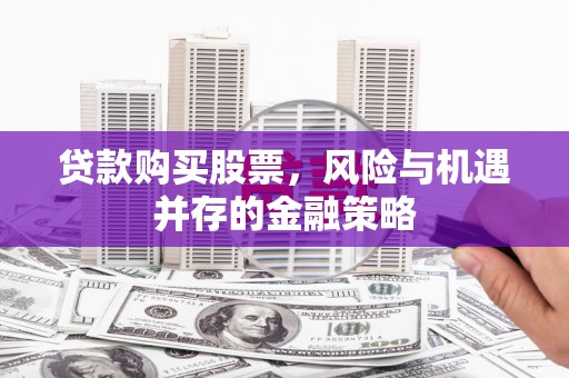 黄平贷款购买股票，风险与机遇并存的金融策略