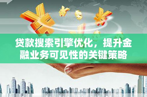 鲅鱼圈贷款搜索引擎优化，提升金融业务可见性的关键策略