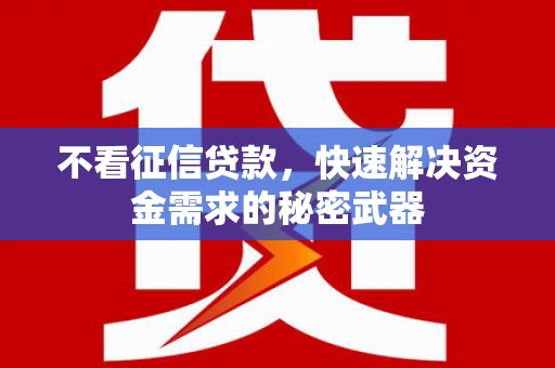 来宾不看征信贷款，快速解决资金需求的秘密武器