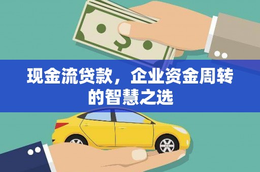 应县现金流贷款，企业资金周转的智慧之选