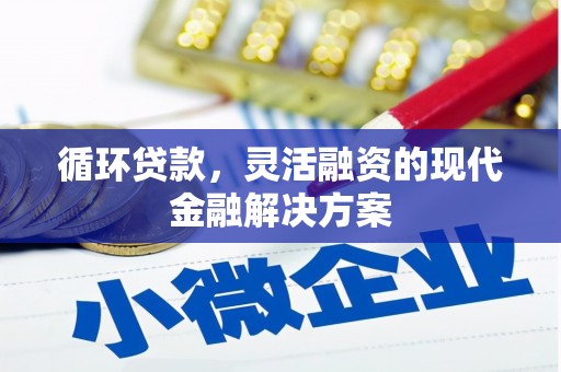 景泰循环贷款，灵活融资的现代金融解决方案