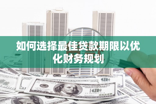 浦江如何选择最佳贷款期限以优化财务规划