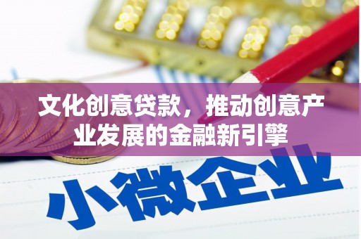 阳春文化创意贷款，推动创意产业发展的金融新引擎