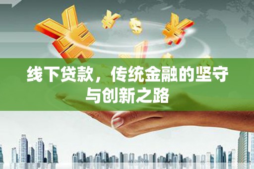 暖暖线下贷款，传统金融的坚守与创新之路