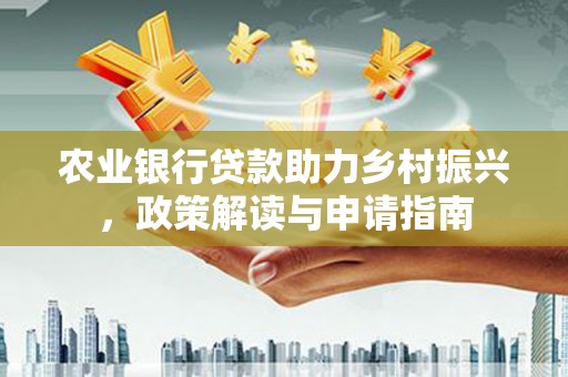 河池农业银行贷款助力乡村振兴，政策解读与申请指南