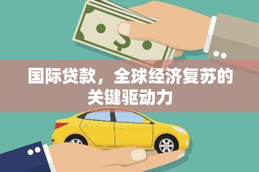 平乐国际贷款，全球经济复苏的关键驱动力