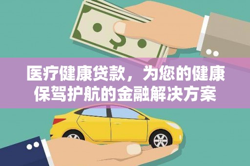 上街医疗健康贷款，为您的健康保驾护航的金融解决方案