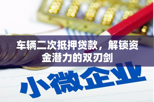 海端车辆二次抵押贷款，解锁资金潜力的双刃剑