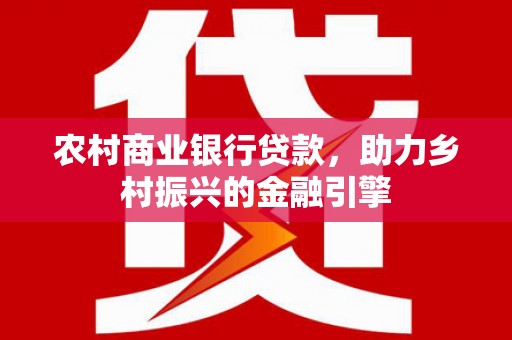 邹平农村商业银行贷款，助力乡村振兴的金融引擎