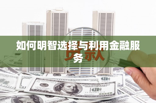 蓬溪如何明智选择与利用金融服务