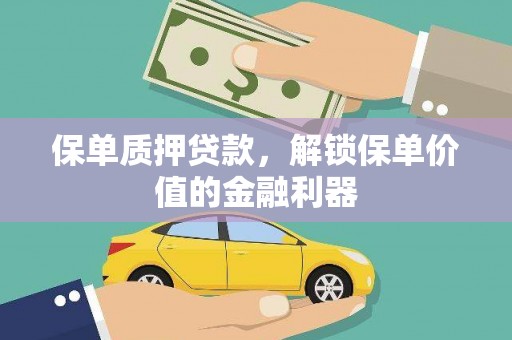 吴川保单质押贷款，解锁保单价值的金融利器