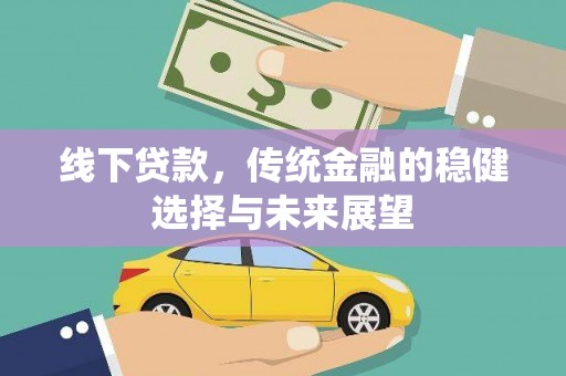 官田线下贷款，传统金融的稳健选择与未来展望