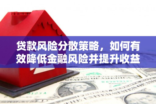 吉州贷款风险分散策略，如何有效降低金融风险并提升收益