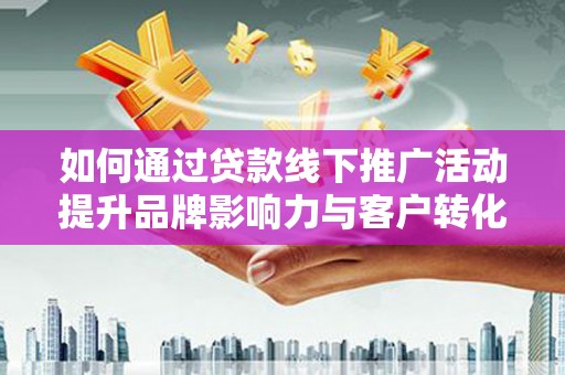 港南如何通过贷款线下推广活动提升品牌影响力与客户转化率