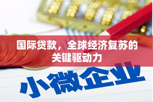 新泰国际贷款，全球经济复苏的关键驱动力