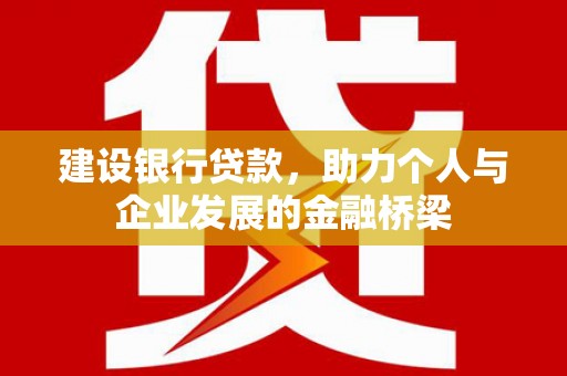 河池建设银行贷款，助力个人与企业发展的金融桥梁