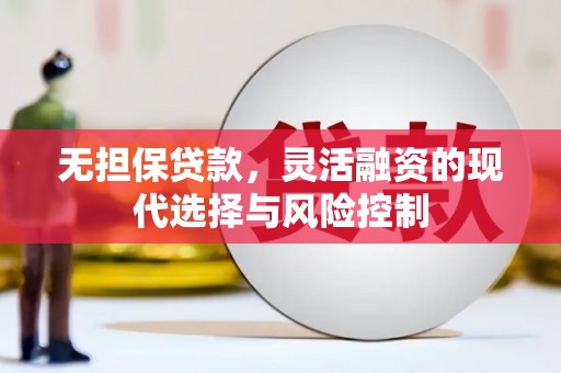 梁山无担保贷款，灵活融资的现代选择与风险控制