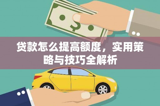 历城贷款怎么提高额度，实用策略与技巧全解析