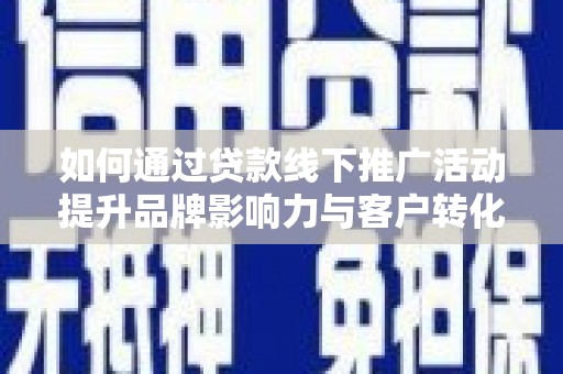 水林如何通过贷款线下推广活动提升品牌影响力与客户转化率